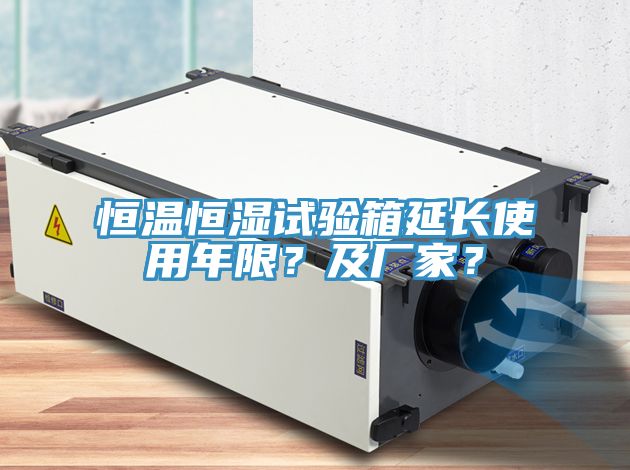 恒溫恒濕試驗箱延長使用年限？及廠家？