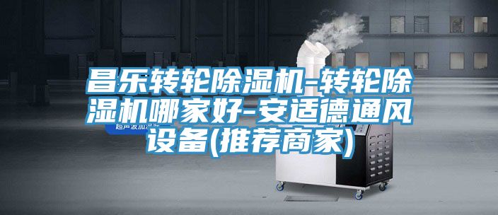 昌樂轉(zhuǎn)輪除濕機-轉(zhuǎn)輪除濕機哪家好-安適德通風設備(推薦商家)