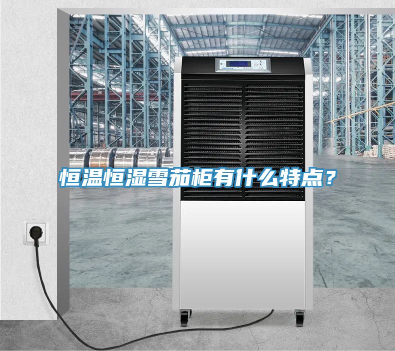 恒溫恒濕雪茄柜有什么特點？