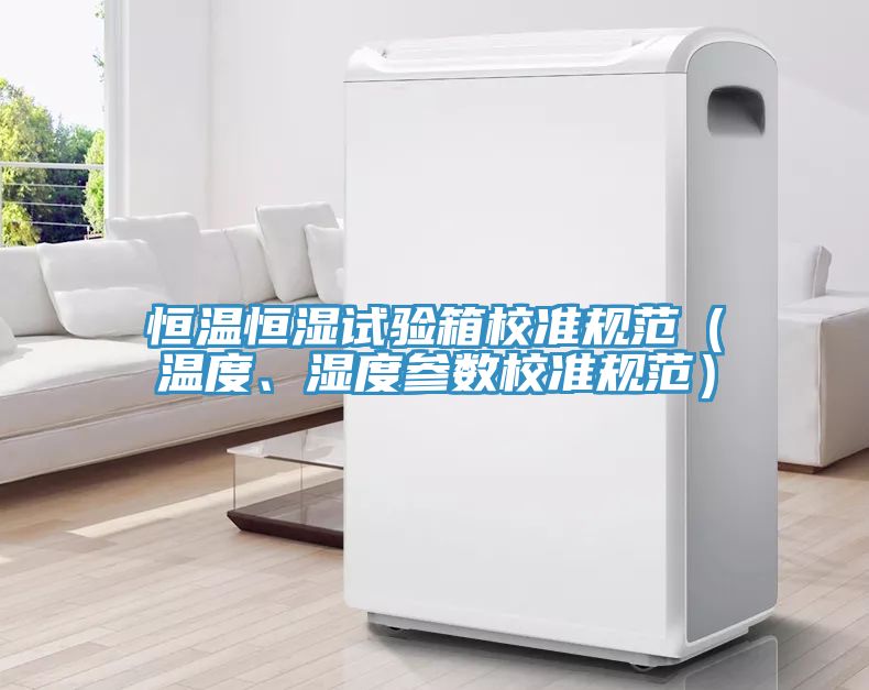 恒溫恒濕試驗箱校準規(guī)范（溫度、濕度參數校準規(guī)范）
