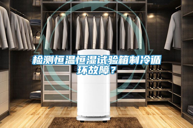 檢測恒溫恒濕試驗箱制冷循環故障？