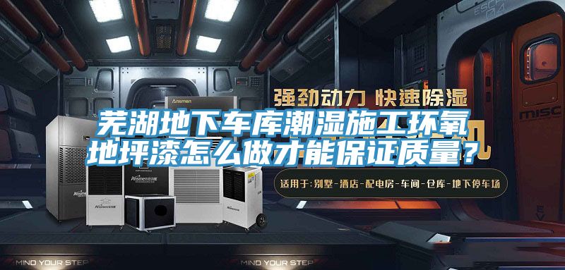 蕪湖地下車庫潮濕施工環氧地坪漆怎么做才能保證質量？