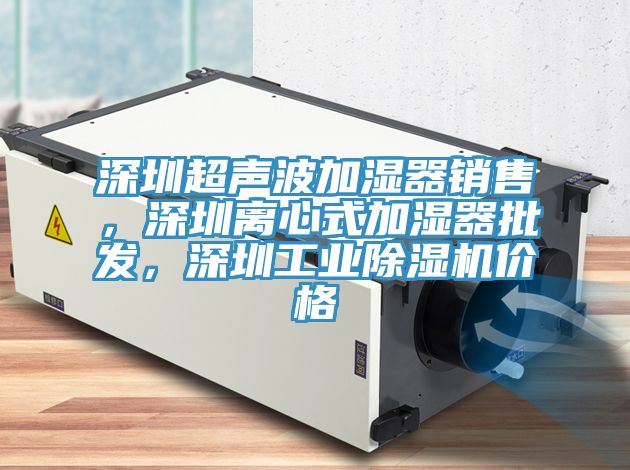 深圳超聲波加濕器銷售，深圳離心式加濕器批發(fā)，深圳工業(yè)除濕機(jī)價(jià)格