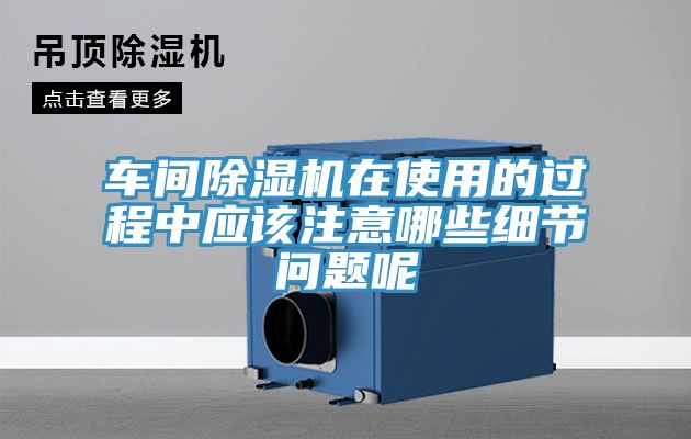 車間除濕機在使用的過程中應(yīng)該注意哪些細(xì)節(jié)問題呢