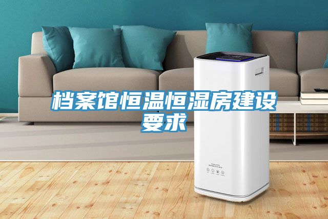 檔案館恒溫恒濕房建設要求