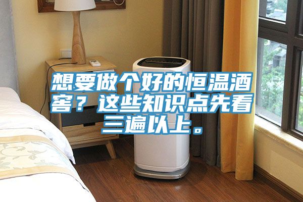 想要做個好的恒溫酒窖？這些知識點先看三遍以上。