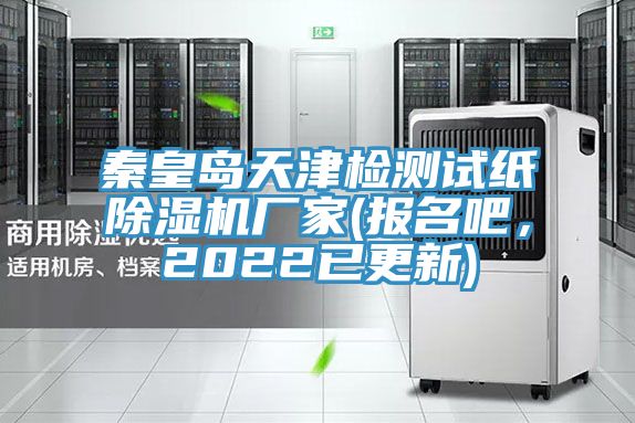 秦皇島天津檢測試紙除濕機廠家(報名吧，2022已更新)