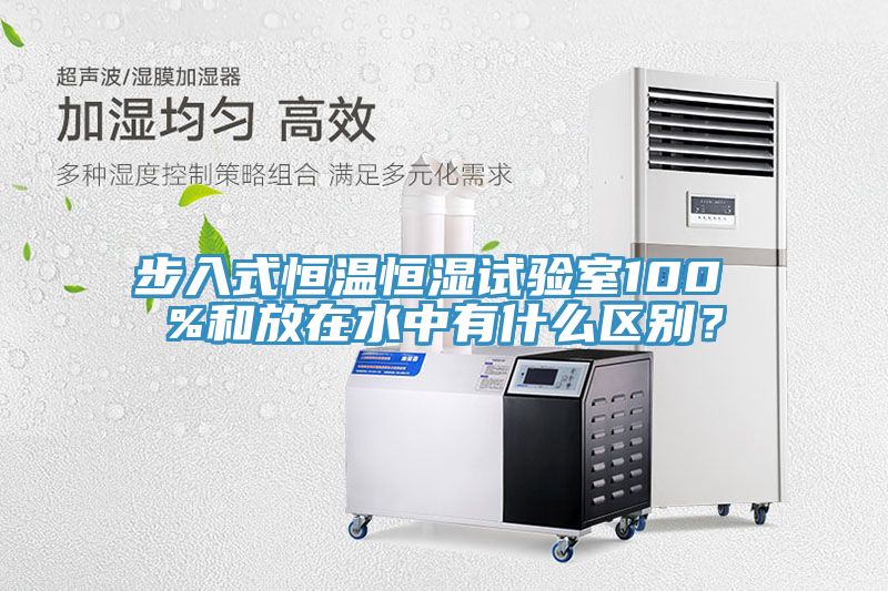 步入式恒溫恒濕試驗室100 %和放在水中有什么區別？