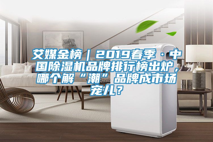 艾媒金榜｜2019春季·中國除濕機品牌排行榜出爐，哪個解“潮”品牌成市場寵兒？