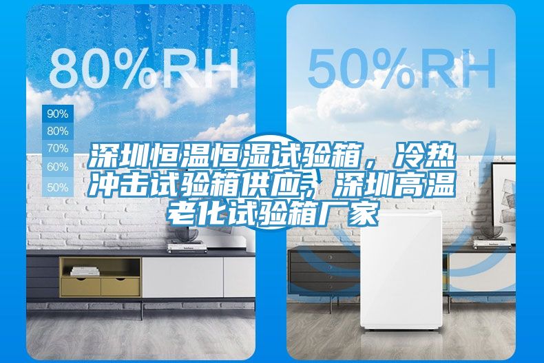深圳恒溫恒濕試驗(yàn)箱，冷熱沖擊試驗(yàn)箱供應(yīng)，深圳高溫老化試驗(yàn)箱廠家