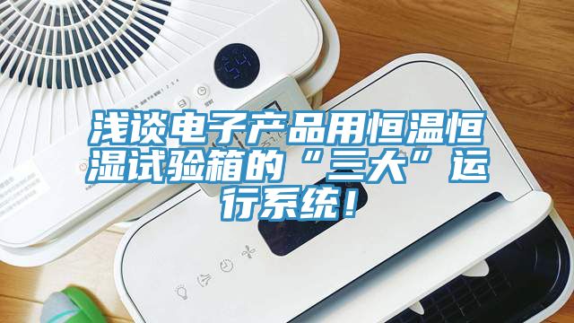 淺談電子產品用恒溫恒濕試驗箱的“三大”運行系統！
