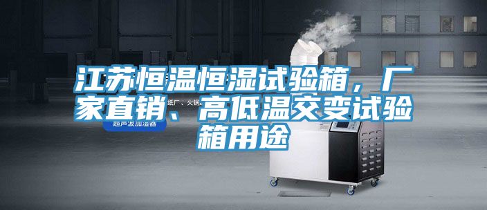 江蘇恒溫恒濕試驗箱，廠家直銷、高低溫交變試驗箱用途