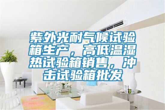 紫外光耐氣候試驗箱生產，高低溫濕熱試驗箱銷售，沖擊試驗箱批發