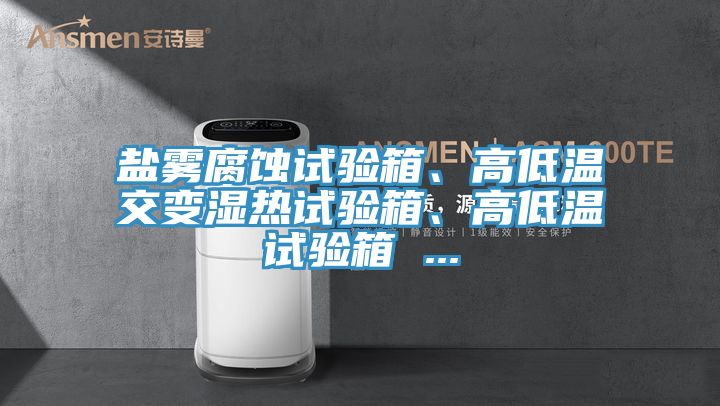 鹽霧腐蝕試驗箱、高低溫交變濕熱試驗箱、高低溫試驗箱 ...