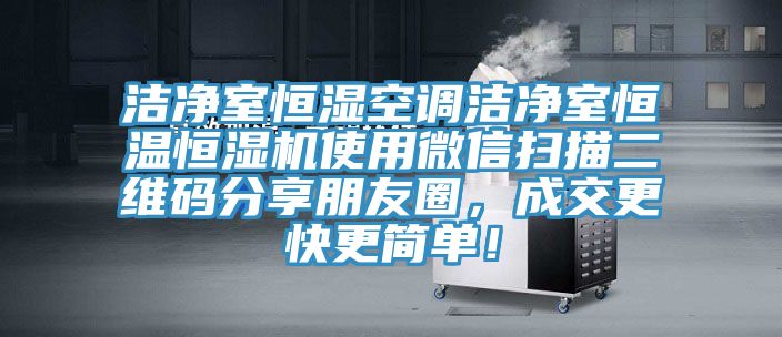 潔凈室恒濕空調(diào)潔凈室恒溫恒濕機使用微信掃描二維碼分享朋友圈，成交更快更簡單！