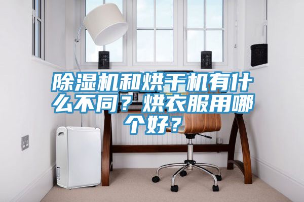 除濕機和烘干機有什么不同？烘衣服用哪個好？