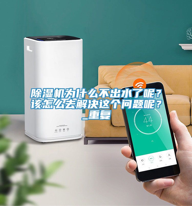 除濕機為什么不出水了呢？該怎么去解決這個問題呢？_重復
