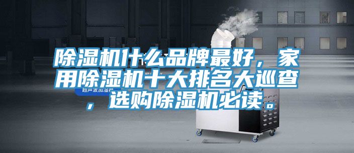 除濕機什么品牌最好，家用除濕機十大排名大巡查，選購除濕機必讀。