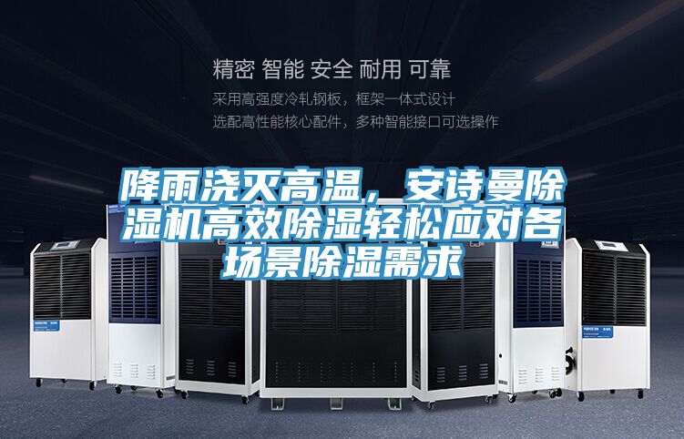 降雨澆滅高溫，安詩曼除濕機高效除濕輕松應對各場景除濕需求