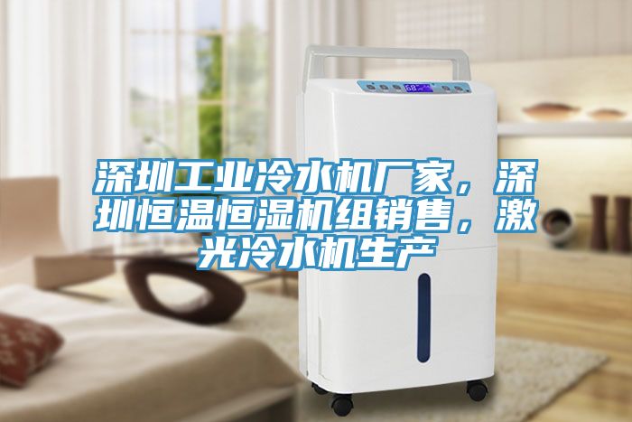 深圳工業(yè)冷水機(jī)廠家，深圳恒溫恒濕機(jī)組銷售，激光冷水機(jī)生產(chǎn)