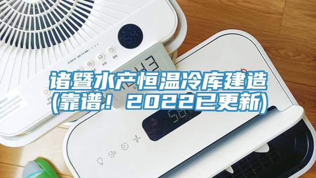 諸暨水產恒溫冷庫建造(靠譜!2022已更新)