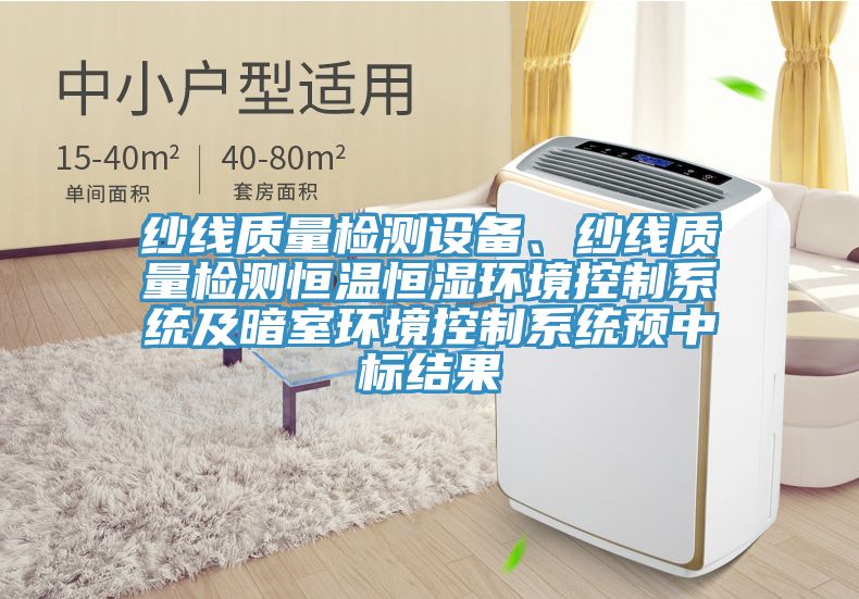 紗線質(zhì)量檢測設(shè)備、紗線質(zhì)量檢測恒溫恒濕環(huán)境控制系統(tǒng)及暗室環(huán)境控制系統(tǒng)預中標結(jié)果