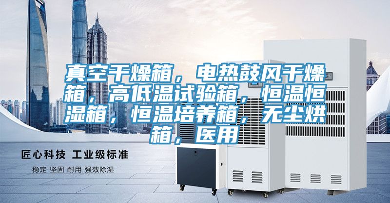 真空干燥箱，電熱鼓風干燥箱，高低溫試驗箱，恒溫恒濕箱，恒溫培養箱，無塵烘箱，醫用