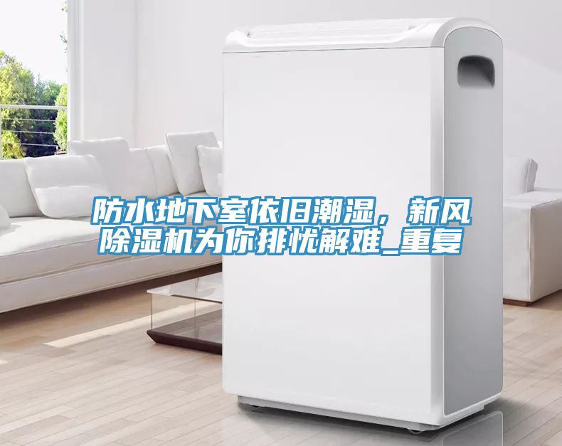 防水地下室依舊潮濕，新風(fēng)除濕機為你排憂解難_重復(fù)