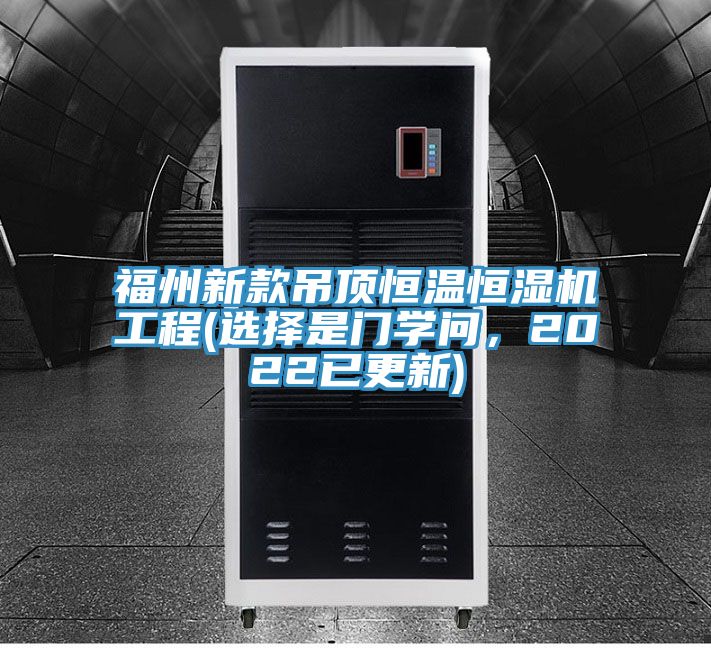 福州新款吊頂恒溫恒濕機(jī)工程(選擇是門學(xué)問，2022已更新)