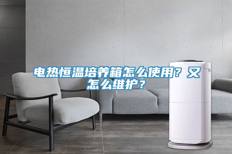 電熱恒溫培養(yǎng)箱怎么使用？又怎么維護(hù)？