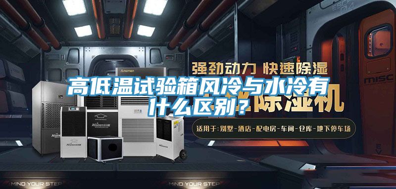 高低溫試驗(yàn)箱風(fēng)冷與水冷有什么區(qū)別?