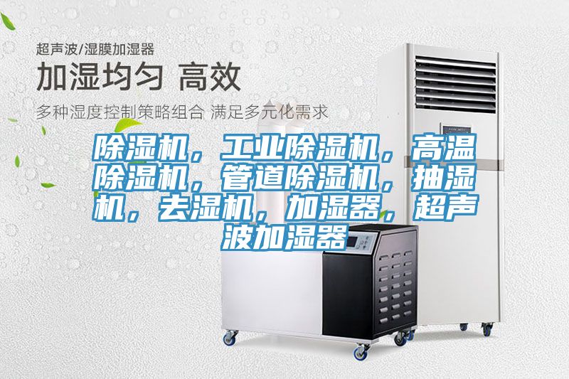除濕機(jī)，工業(yè)除濕機(jī)，高溫除濕機(jī)，管道除濕機(jī)，抽濕機(jī)，去濕機(jī)，加濕器，超聲波加濕器