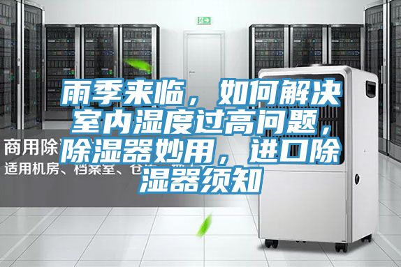 雨季來臨，如何解決室內(nèi)濕度過高問題，除濕器妙用，進口除濕器須知