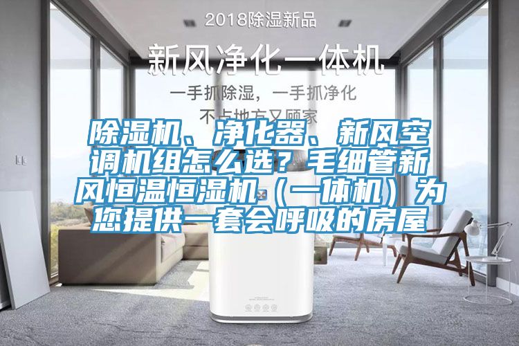 除濕機、凈化器、新風空調機組怎么選？毛細管新風恒溫恒濕機（一體機）為您提供一套會呼吸的房屋