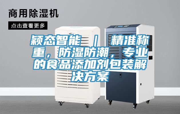 穎態智能 ｜ 精準稱重，防濕防潮，專業的食品添加劑包裝解決方案