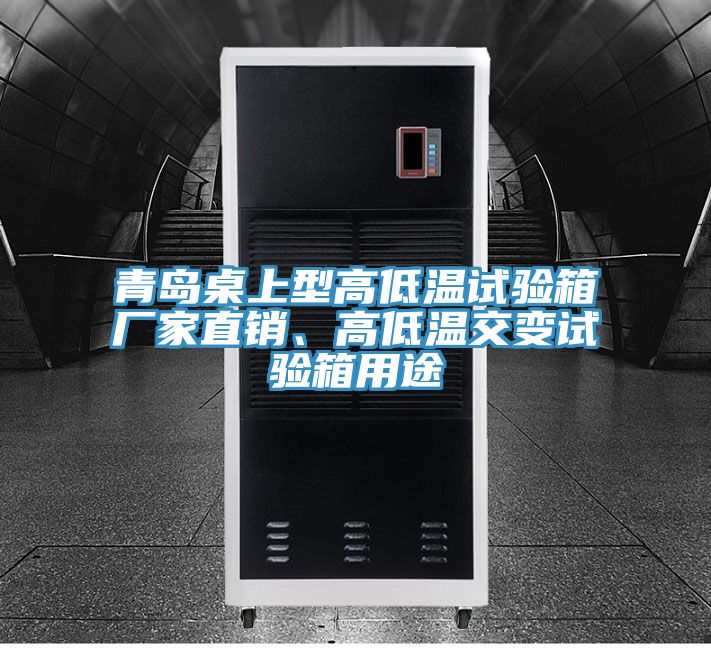 青島桌上型高低溫試驗箱廠家直銷、高低溫交變試驗箱用途