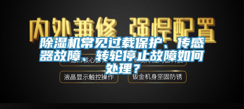除濕機常見過載保護、傳感器故障、轉輪停止故障如何處理？