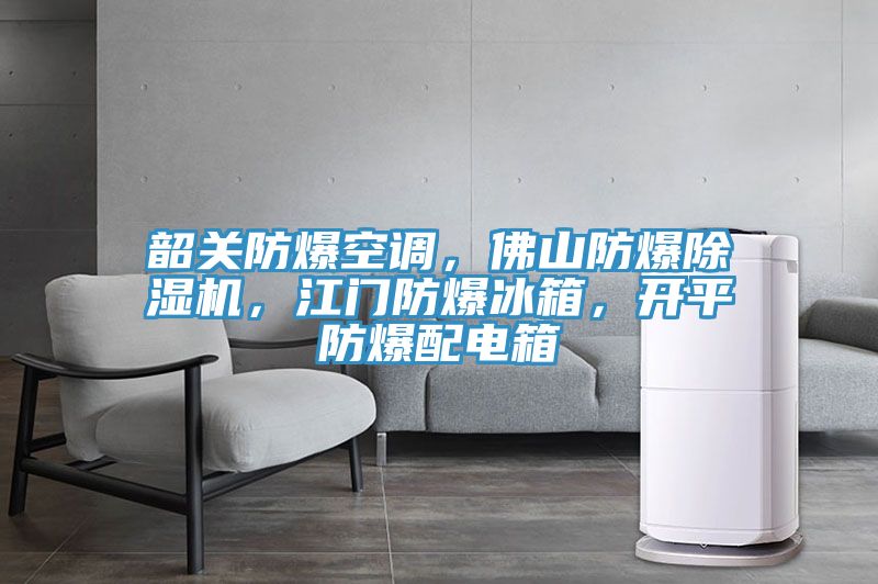 韶關防爆空調，佛山防爆除濕機，江門防爆冰箱，開平防爆配電箱